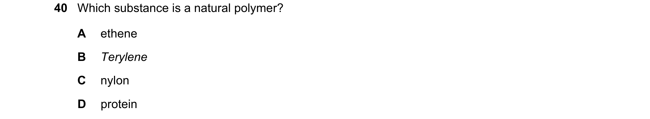 Question 11: Which substance is a natural polymer? A ethene B Terylene C nylon D protein