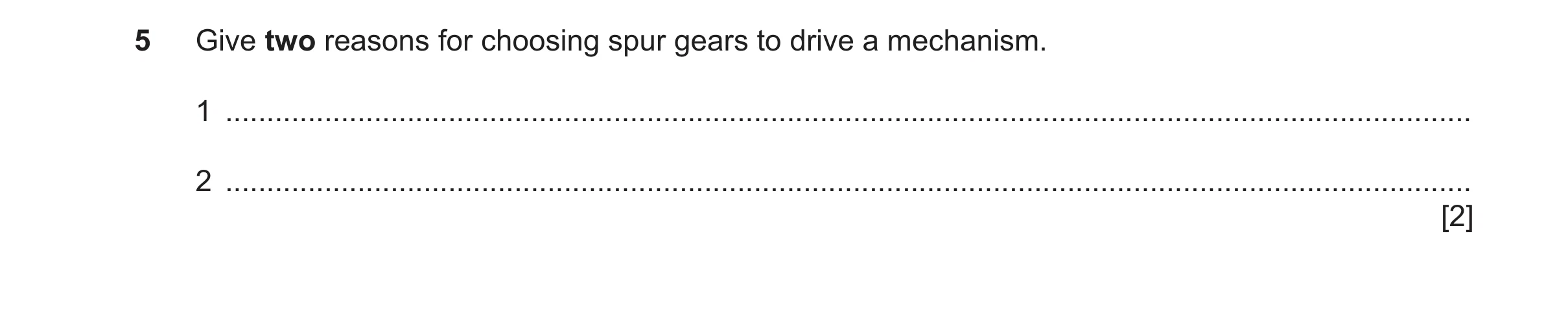 Question 151: Give two reasons for choosing spur gears to drive a mechanism. 1 ..........................................................................…