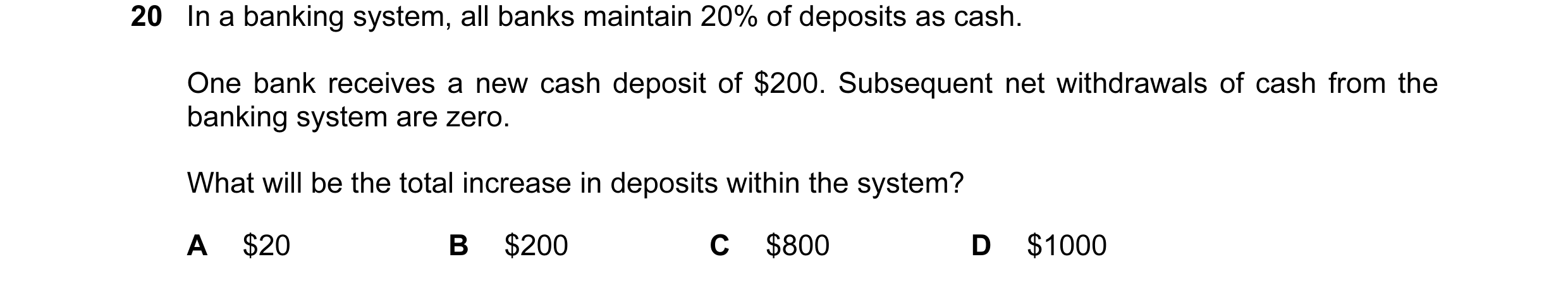 Question 88: In a banking system, all banks maintain 20% of deposits as cash. One bank receives a new cash deposit of $200. Subsequent net withdrawals o…