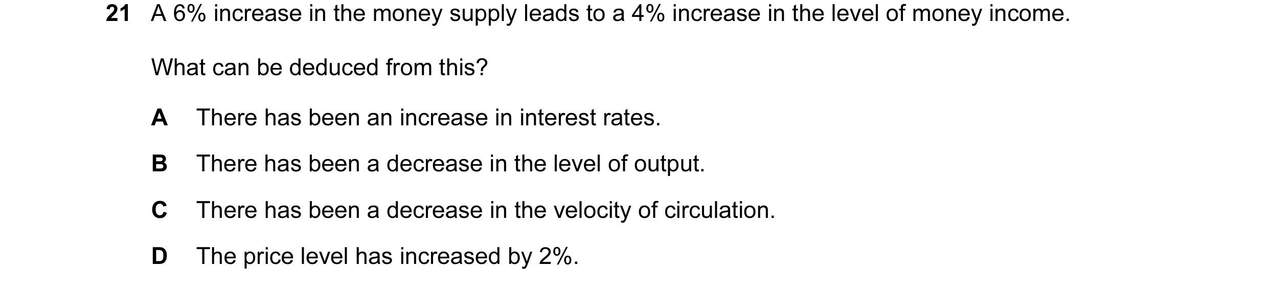 Question 89: A 6% increase in the money supply leads to a 4% increase in the level of money income. What can be deduced from this? A There has been an i…