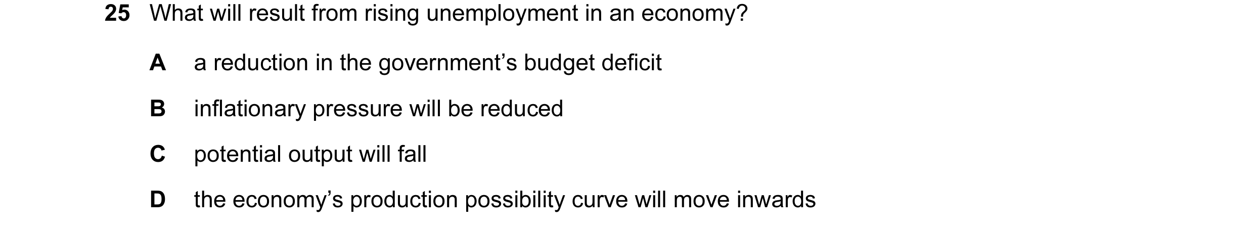 Question 13: What will result from rising unemployment in an economy? A a reduction in the government’s budget deficit B inflationary pressure will be r…