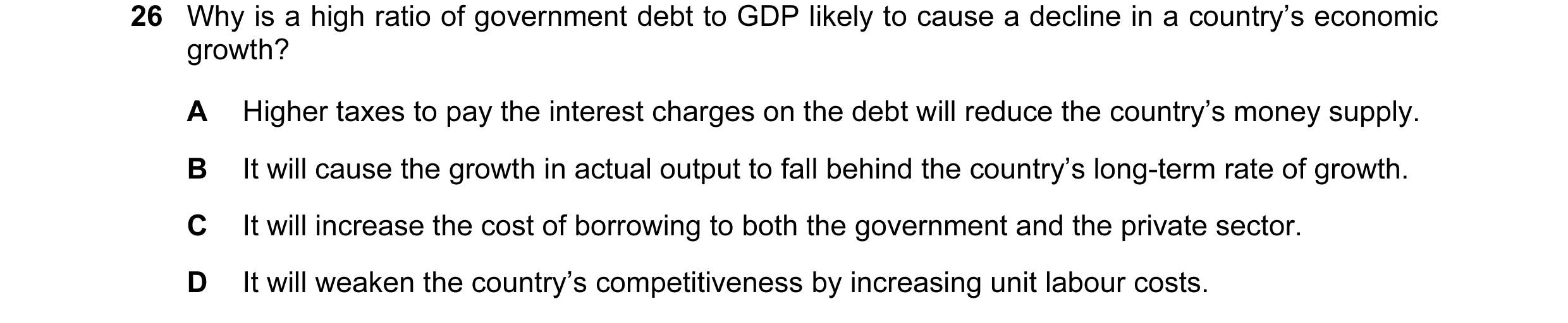 Question 30: Why is a high ratio of government debt to GDP likely to cause a decline in a country’s economic growth? A Higher taxes to pay the interest …