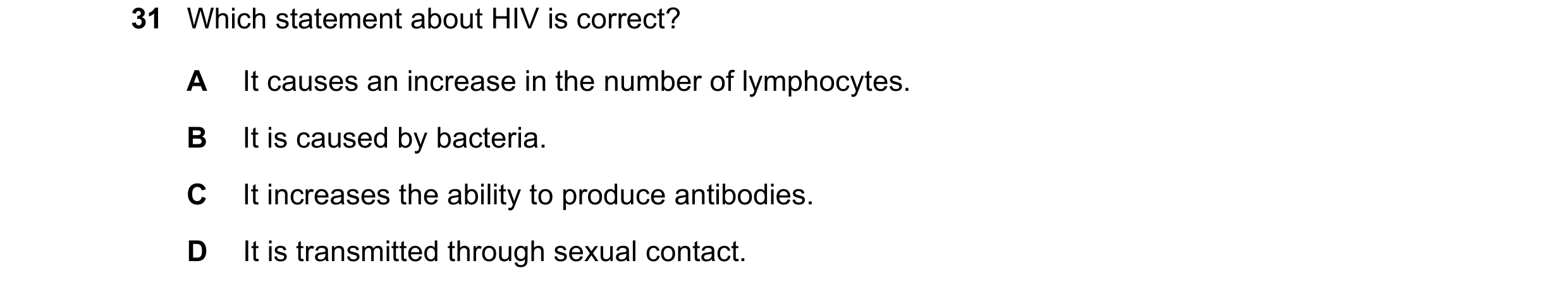 Question 5: Which statement about HIV is correct? A It causes an increase in the number of lymphocytes. B It is caused by bacteria. C It increases the …