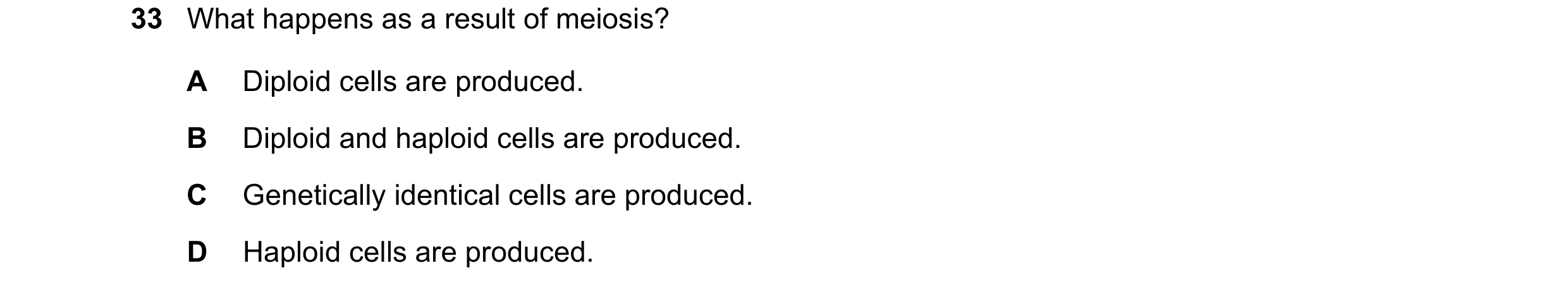 Question 2: What happens as a result of meiosis? A Diploid cells are produced. B Diploid and haploid cells are produced. C Genetically identical cells …