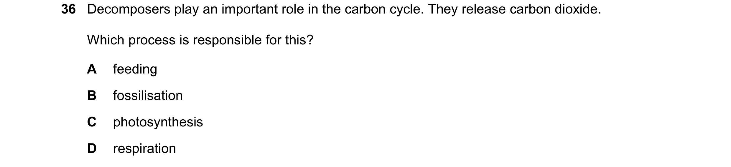 Question 5: Decomposers play an important role in the carbon cycle. They release carbon dioxide. Which process is responsible for this? A feeding B fos…