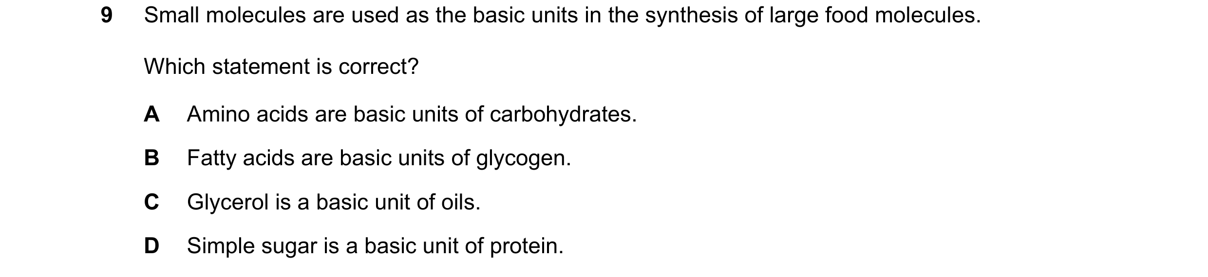 Question 4: Small molecules are used as the basic units in the synthesis of large food molecules. Which statement is correct? A Amino acids are basic u…