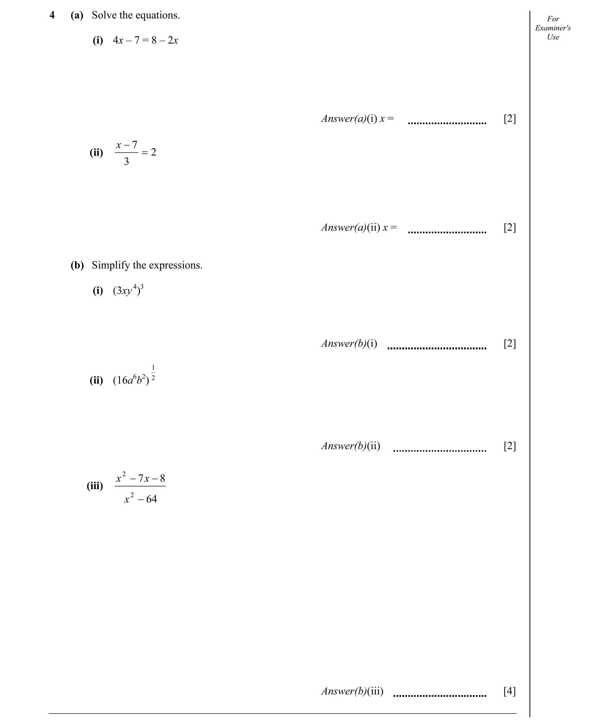 Question 28: (a) Solve the equations. For Examiner's Use (i) 4x – 7 = 8 – 2x Answer(a)(i) x = [2] x − 7 (ii) = 2 3 Answer(a)(ii) x = [2] (b) Simplify th…