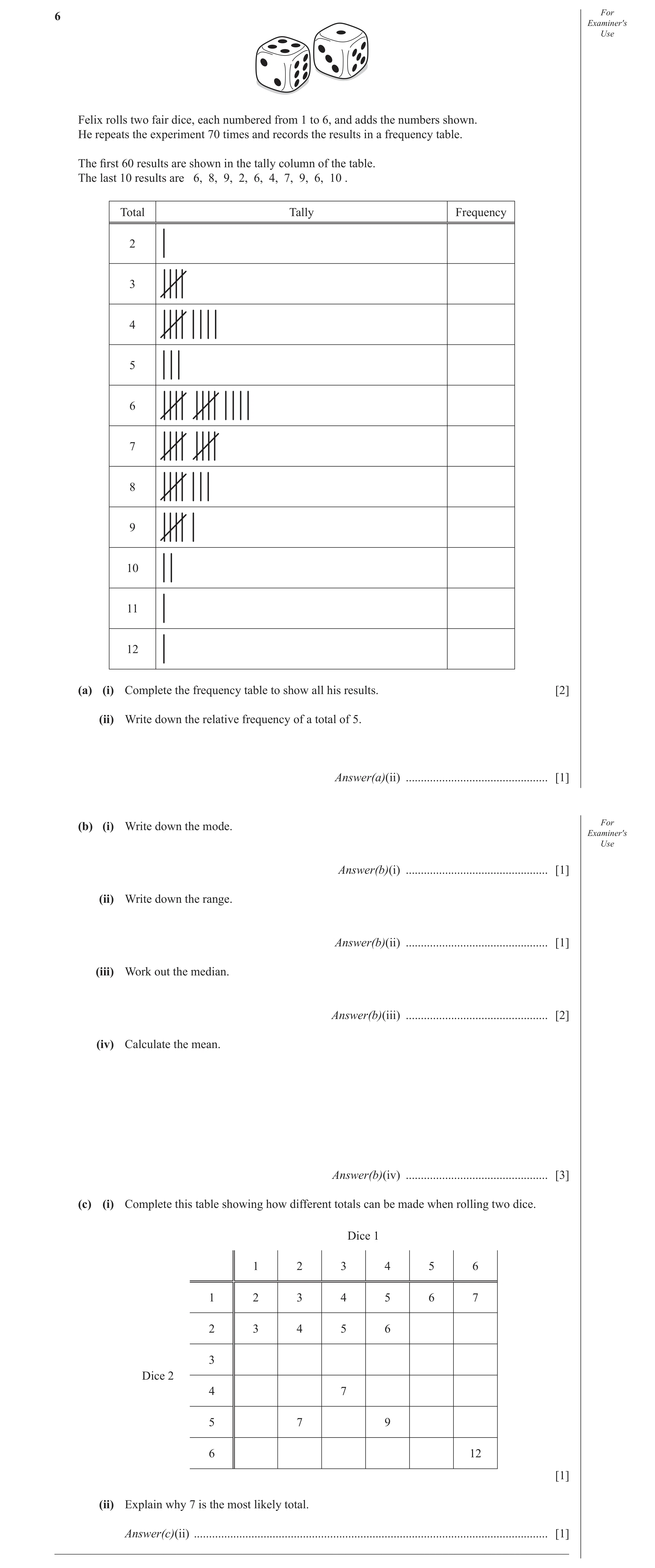Question 10: For Examiner′s Use Felix rolls two fair dice, each numbered from 1 to 6, and adds the numbers shown. He repeats the experiment 70 times and…