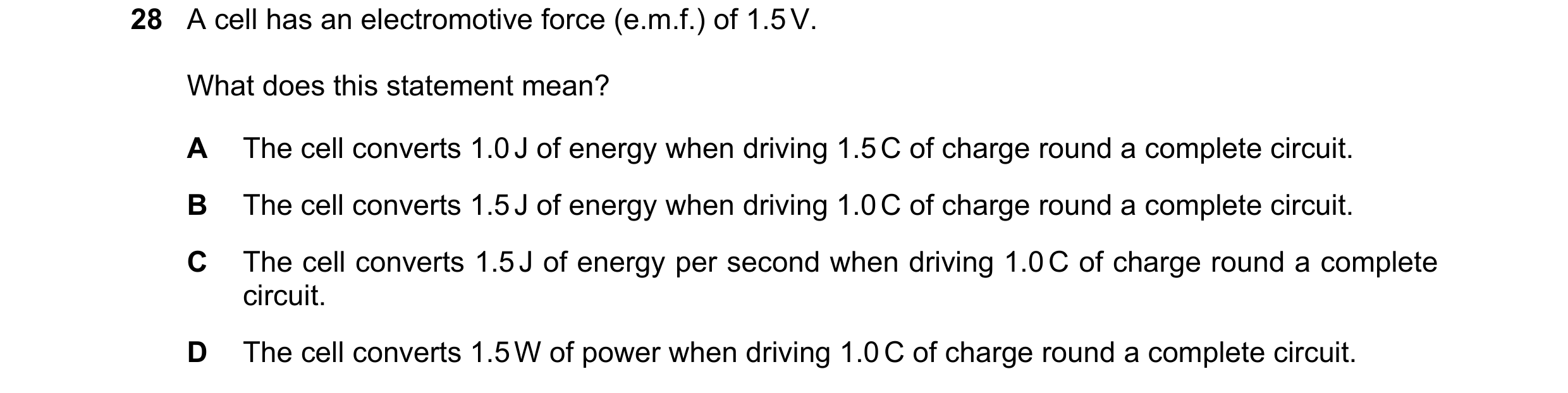 Question 12: A cell has an electromotive force (e.m.f.) of 1.5 V. What does this statement mean? A The cell converts 1.0 J of energy when driving 1.5 C …