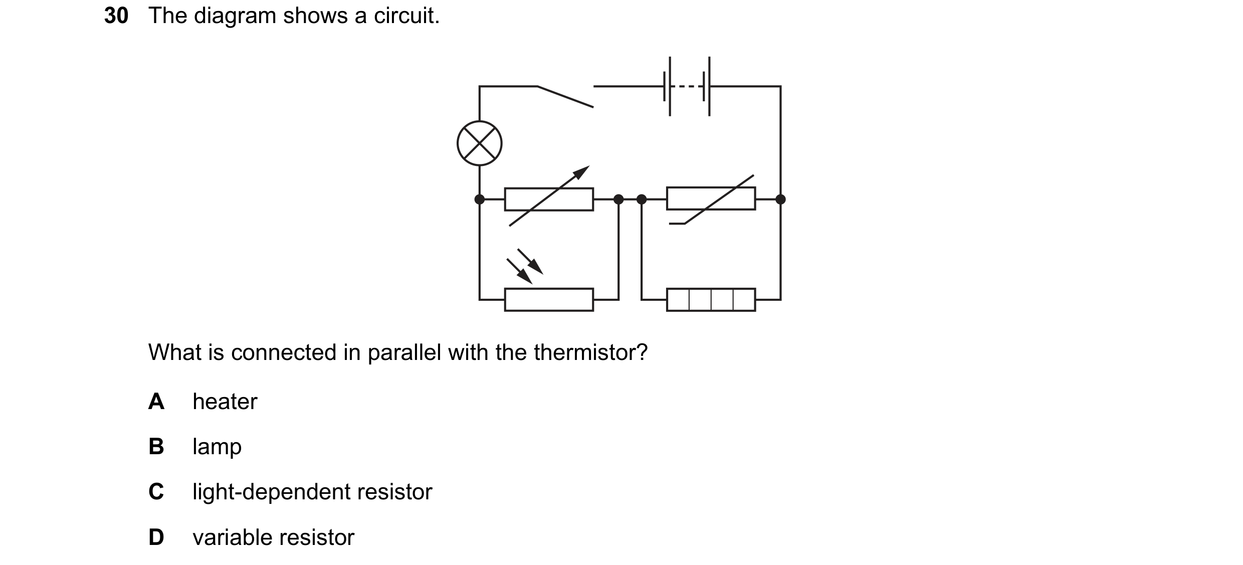 Question 22: The diagram shows a circuit. What is connected in parallel with the thermistor? A heater B lamp C light-dependent resistor D variable resis…
