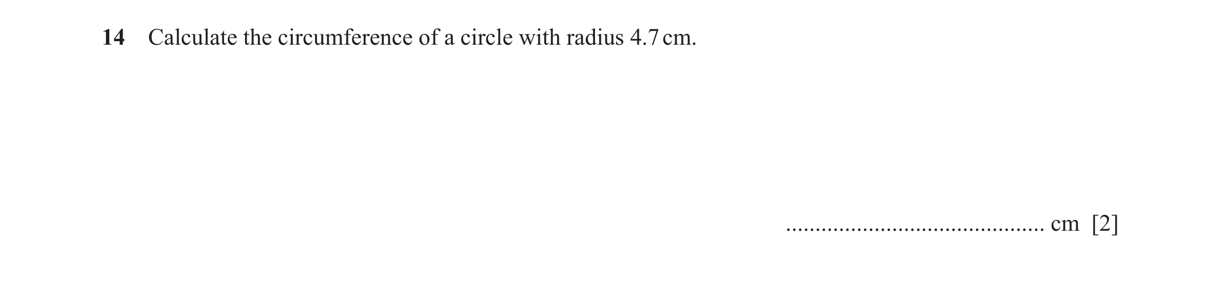 Question 42: Calculate the circumference of a circle with radius 4.7 cm. ............................................ cm [2]