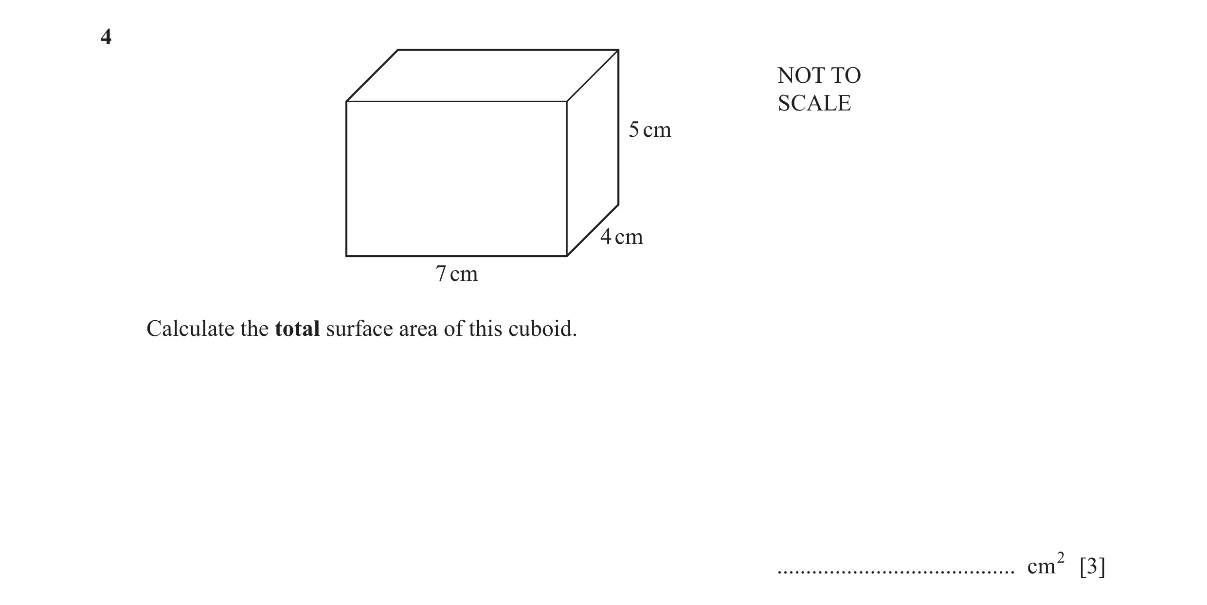 Question 64: NOT TO SCALE 5 cm 4 cm 7 cm Calculate the total surface area of this cuboid. ......................................... cm2 [3]