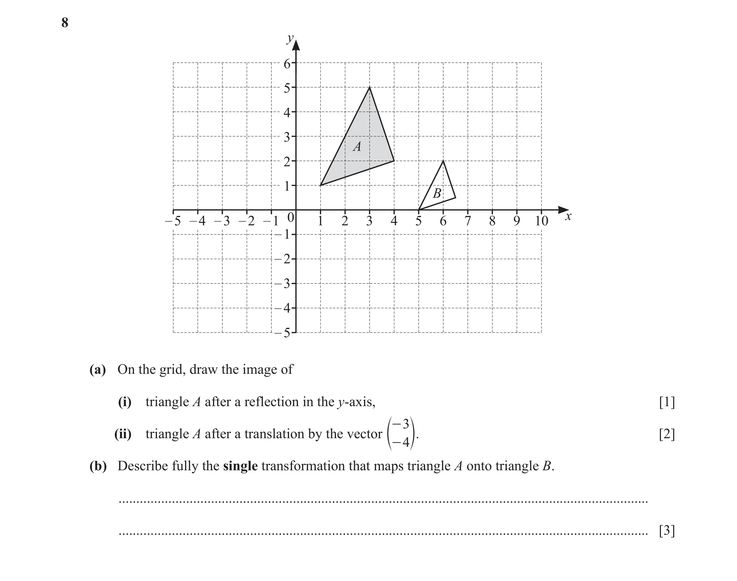 Question 27: y 6 5 4 3 A 2 1 B – 5 – 4 – 3 – 2 – 1 0 1 2 3 4 5 6 7 8 9 10 x – 1 – 2 – 3 – 4 – 5 (a) On the grid, draw the image of (i) triangle A after …