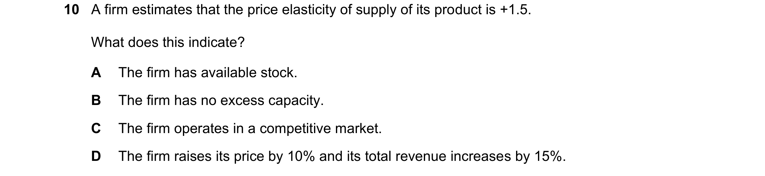 Question 113: A firm estimates that the price elasticity of supply of its product is +1.5. What does this indicate? A The firm has available stock. B The…