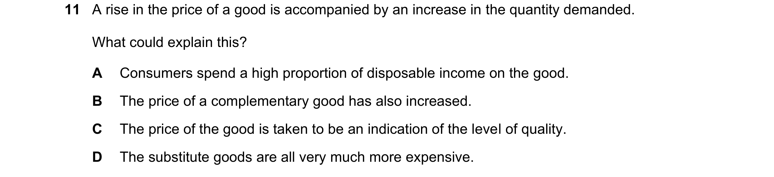 Question 200: A rise in the price of a good is accompanied by an increase in the quantity demanded. What could explain this? A Consumers spend a high pro…