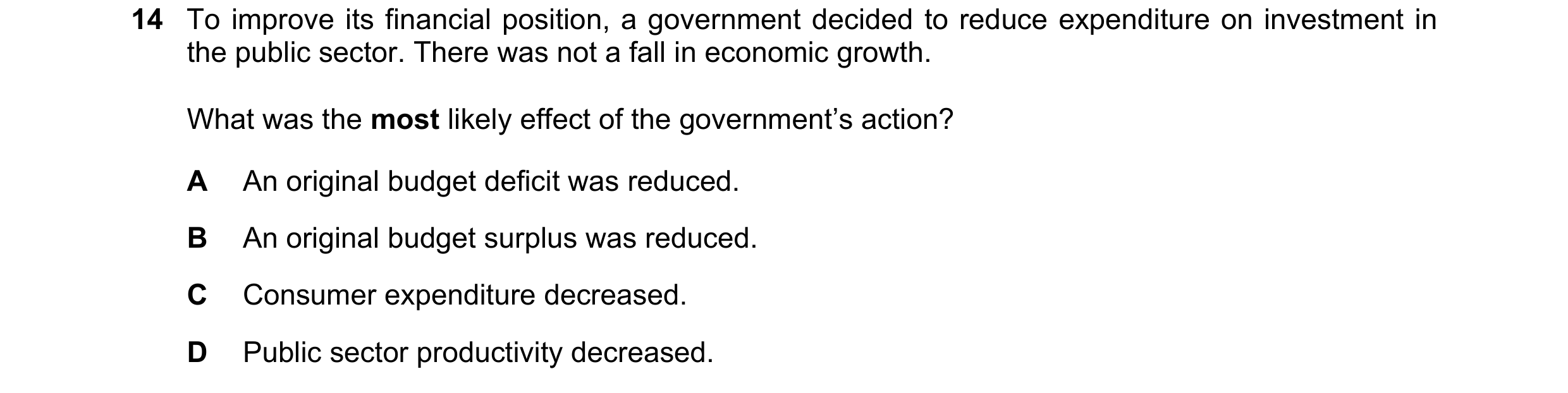Question 93: To improve its financial position, a government decided to reduce expenditure on investment in the public sector. There was not a fall in e…