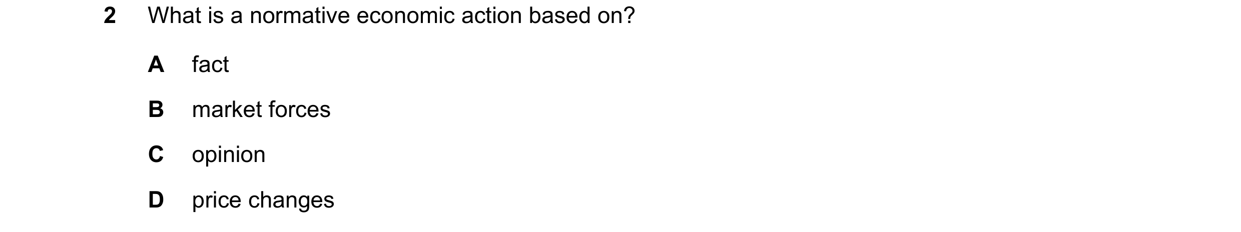 Question 51: What is a normative economic action based on? A fact B market forces C opinion D price changes