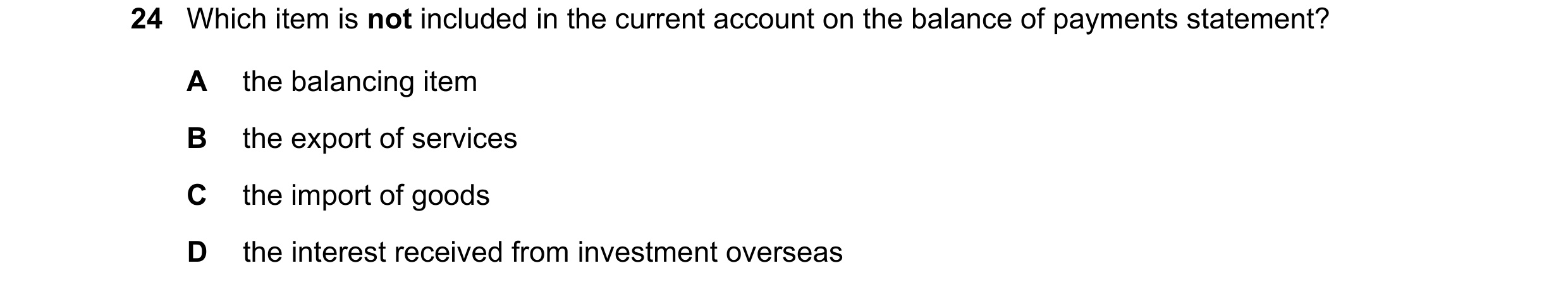 Question 200: Which item is not included in the current account on the balance of payments statement? A the balancing item B the export of services C the…