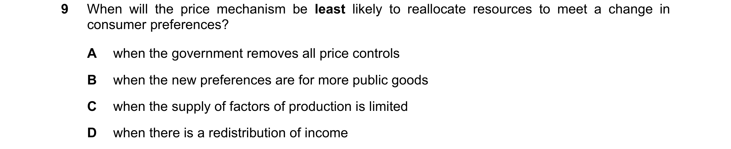 Question 98: When will the price mechanism be least likely to reallocate resources to meet a change in consumer preferences? A when the government remov…