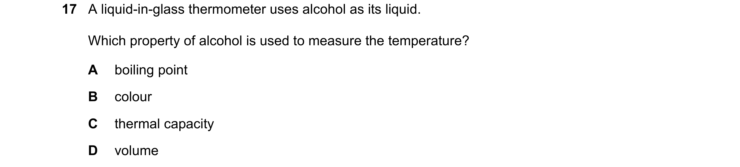 Question 212: A liquid-in-glass thermometer uses alcohol as its liquid. Which property of alcohol is used to measure the temperature? A boiling point B c…