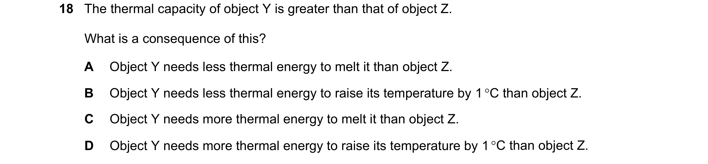 Question 213: The thermal capacity of object Y is greater than that of object Z. What is a consequence of this? A Object Y needs less thermal energy to m…