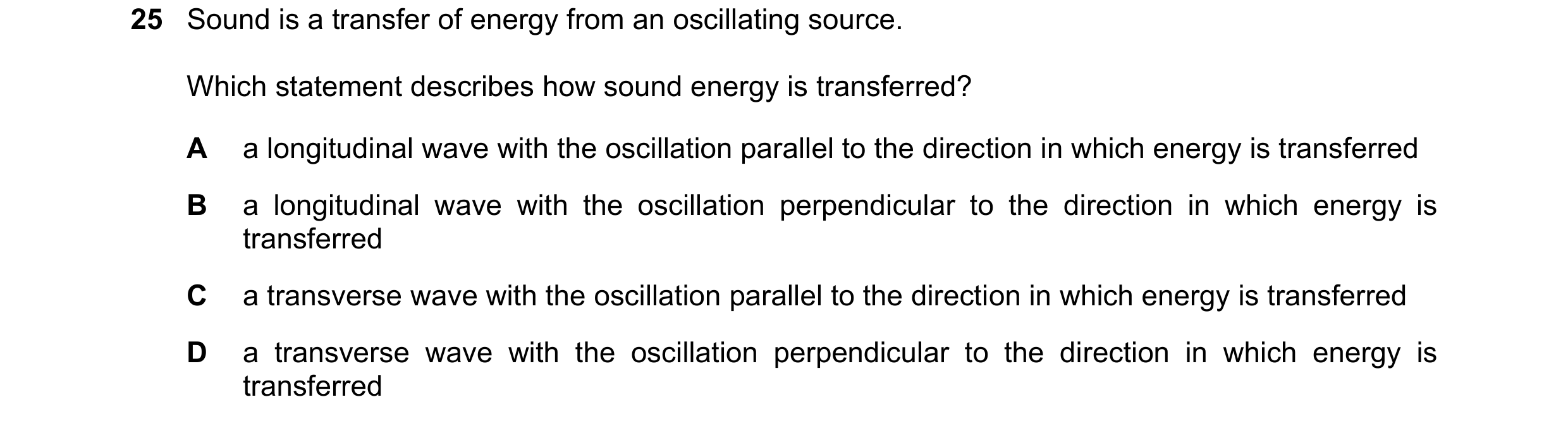 Question 152: Sound is a transfer of energy from an oscillating source. Which statement describes how sound energy is transferred? A a longitudinal wave …