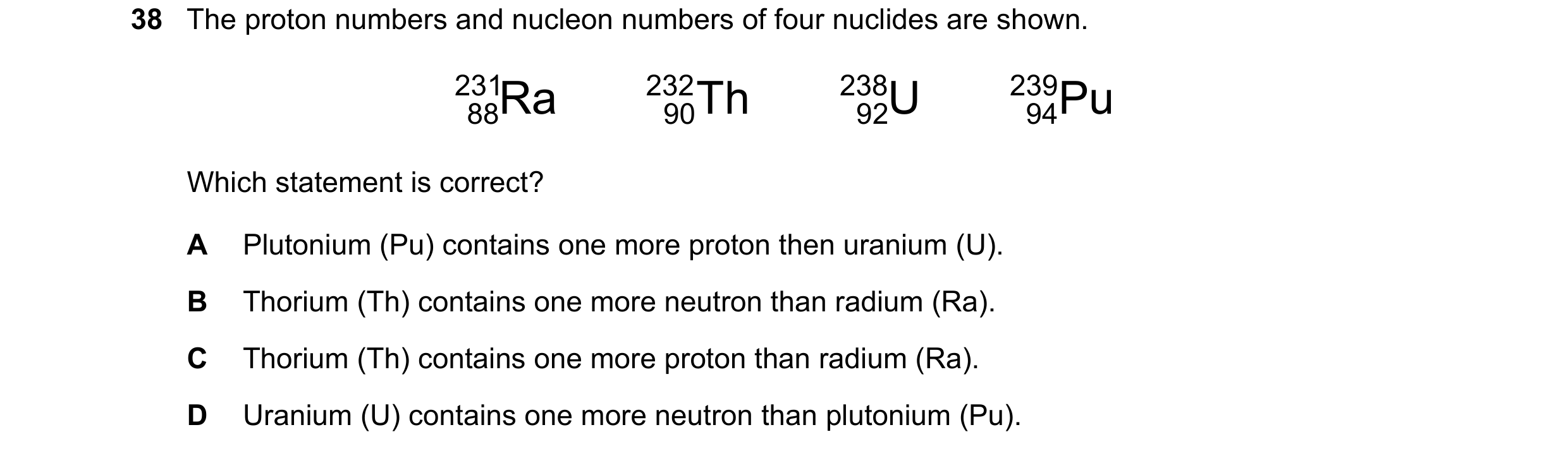 Question 158: The proton numbers and nucleon numbers of four nuclides are shown. 231 88Ra 232 90Th 238 92U 239 94Pu Which sta…