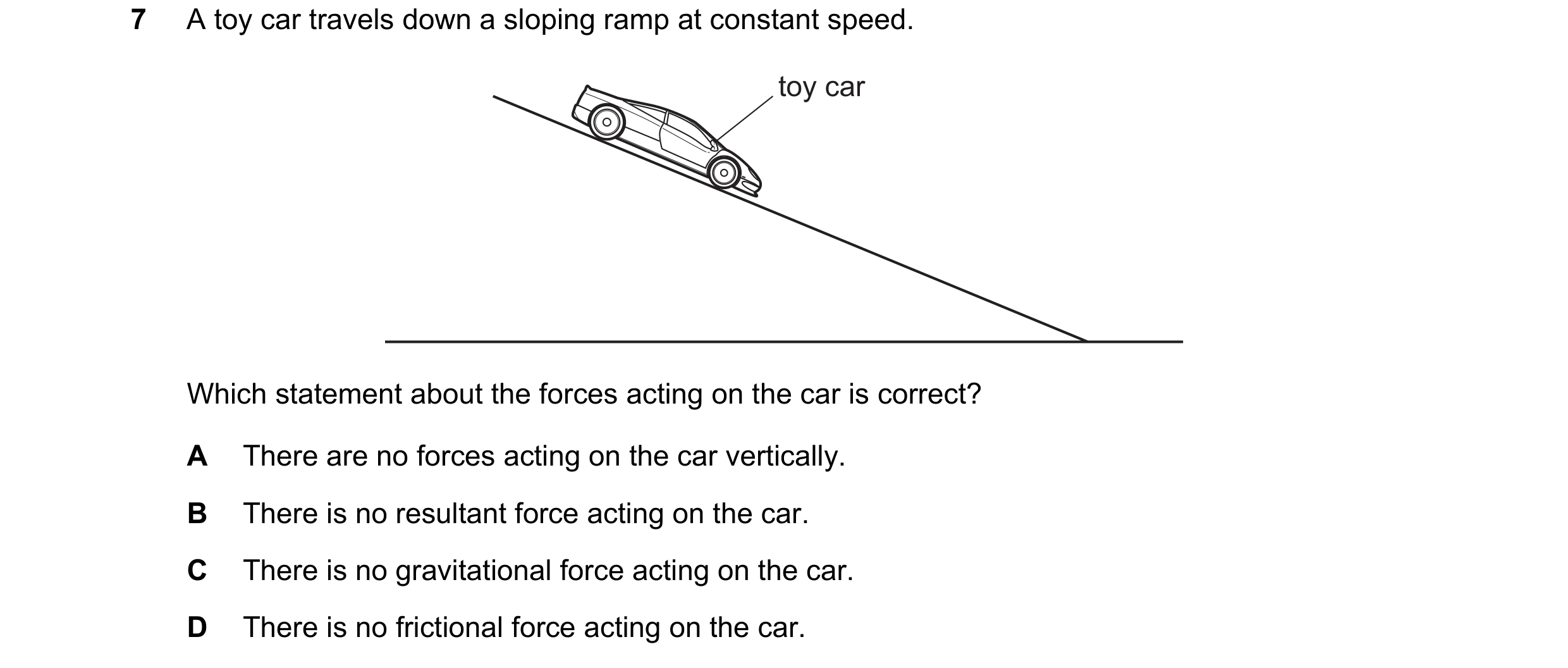 Question 196: A toy car travels down a sloping ramp at constant speed. toy car Which statement about the forces acting on the car is correct? A There are…