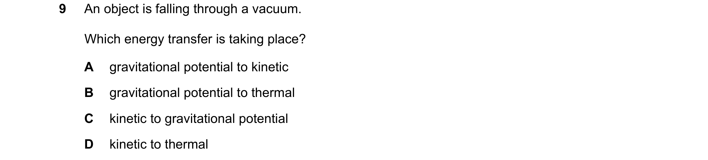 Question 194: An object is falling through a vacuum. Which energy transfer is taking place? A gravitational potential to kinetic B gravitational potentia…