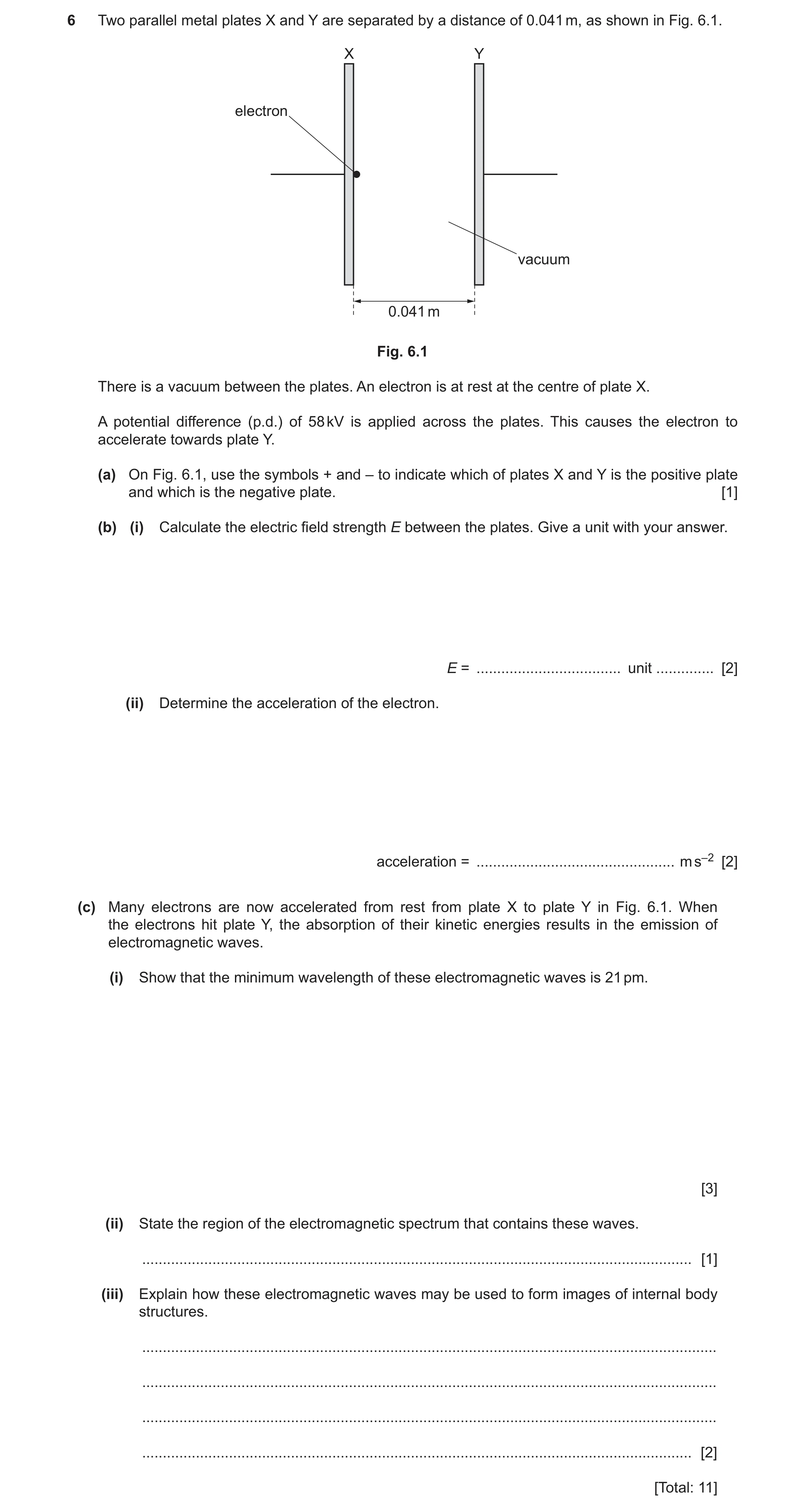 Question 15: Two parallel metal plates X and Y are separated by a distance of 0.041 m, as shown in Fig. 6.1. X Y electron vacuum 0.041 m Fig. 6.1 There …