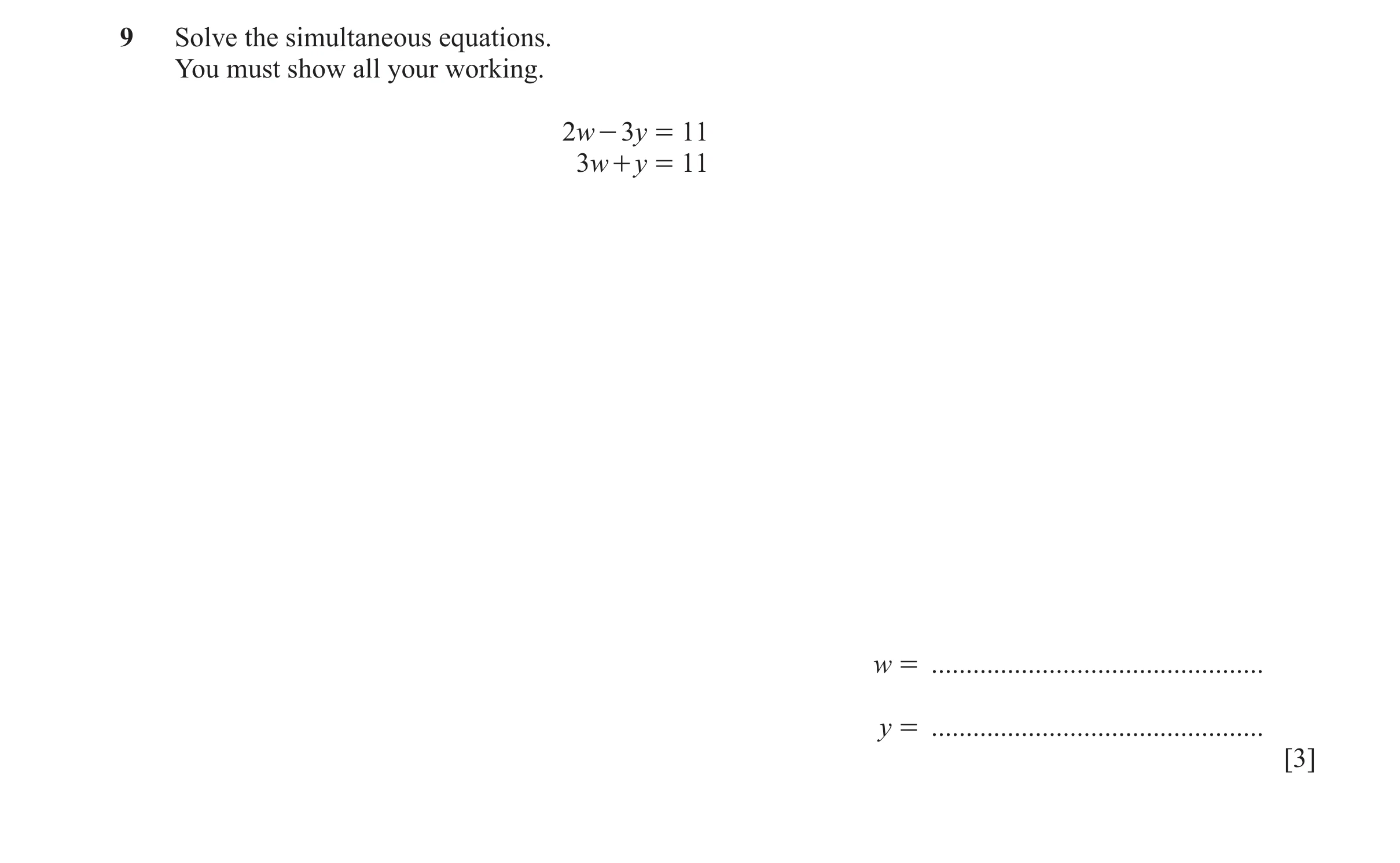 Question 153: Solve the simultaneous equations. You must show all your working. 2w - 3y = 11 3w + y = 11 w = ............................................…