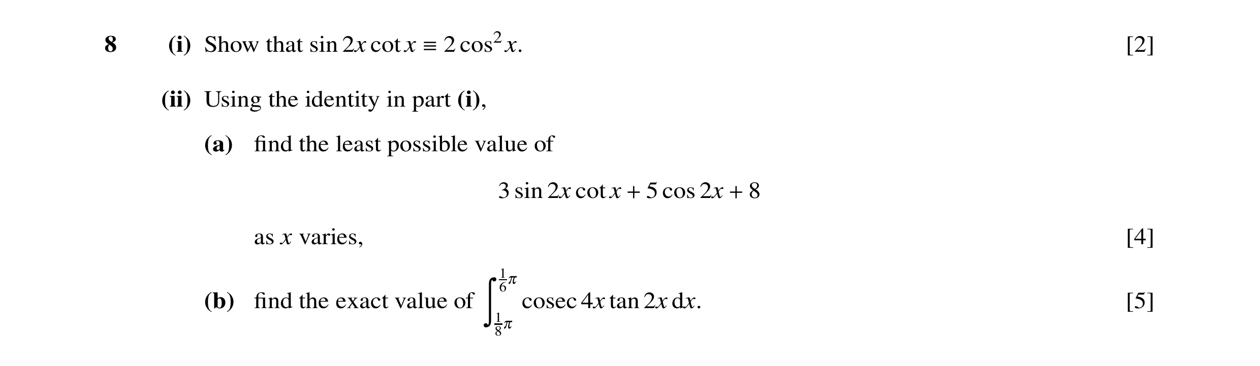 Question 50: (i) Show that sin 2x cotx 2 cos2x. [2]  (ii) Using the identity in part (i), (a) ﬁnd the least possible value of 3 sin 2x cotx 5 cos 2x 8 …