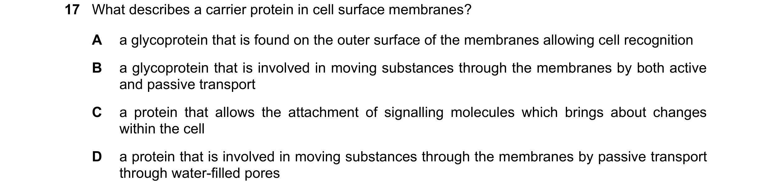 Question 120: What describes a carrier protein in cell surface membranes? A a glycoprotein that is found on the outer surface of the membranes allowing c…