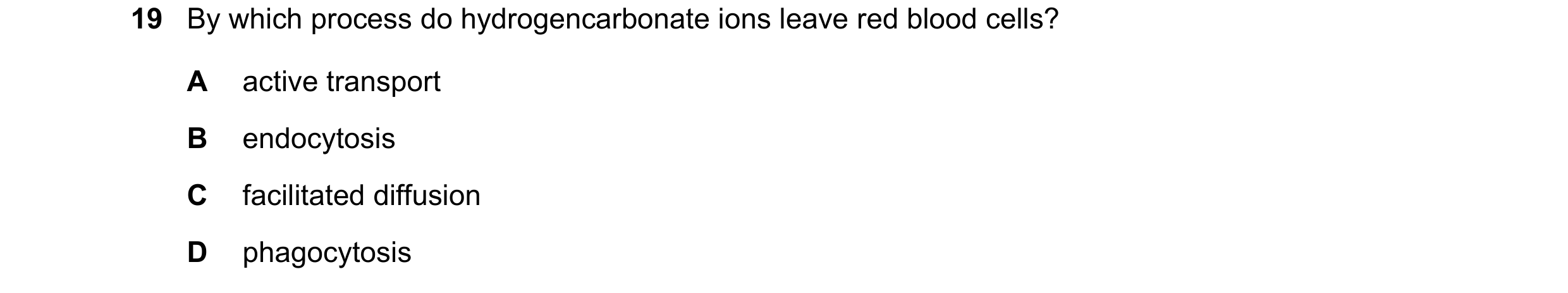 Question 122: By which process do hydrogencarbonate ions leave red blood cells? A active transport B endocytosis C facilitated diffusion D phagocytosis