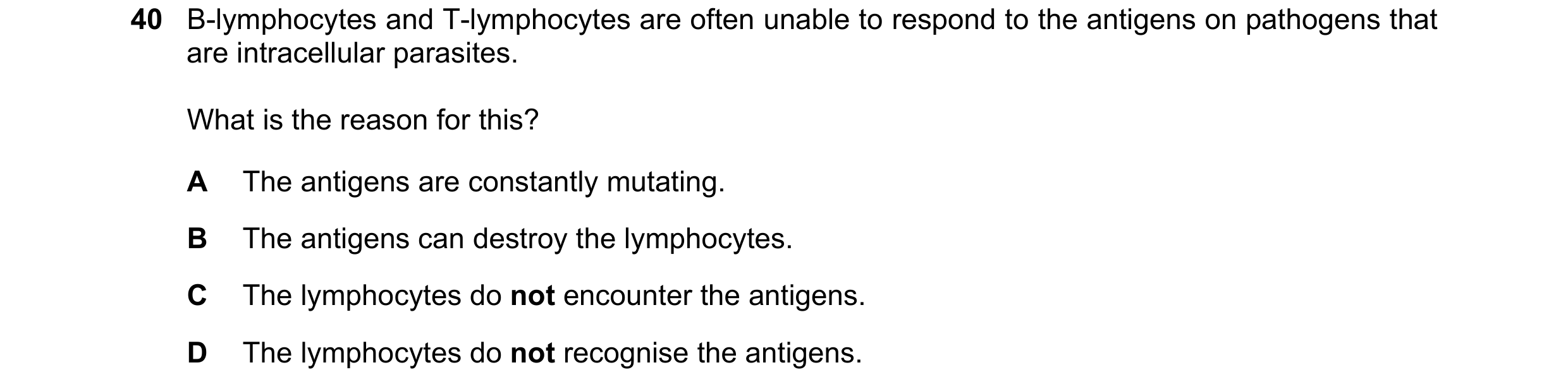 Question 69: B-lymphocytes and T-lymphocytes are often unable to respond to the antigens on pathogens that are intracellular parasites. What is the reas…