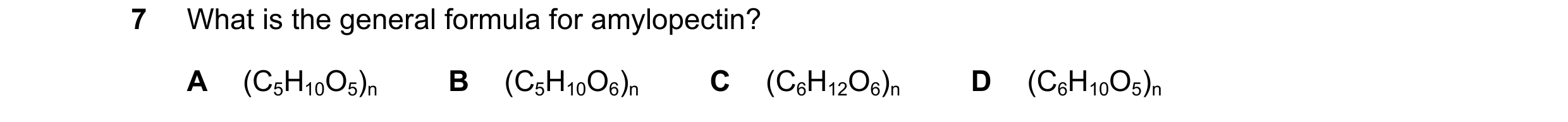 Question 155: What is the general formula for amylopectin? A (C5H10O5)n B (C5H10O6)n C (C6H12O6)n D (C6H10O5)n