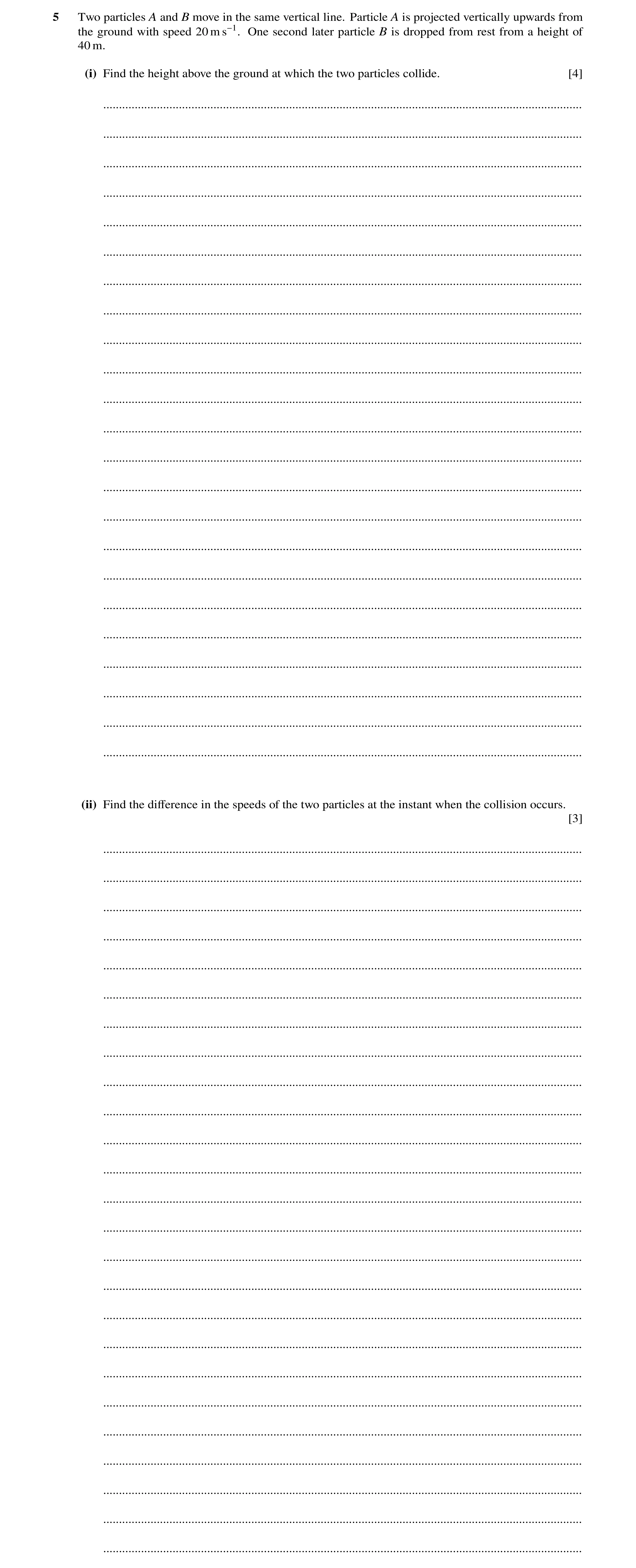 Question 224: Two particles A and B move in the same vertical line. Particle A is projected vertically upwards from the ground with speed 20 m s−1. One s…