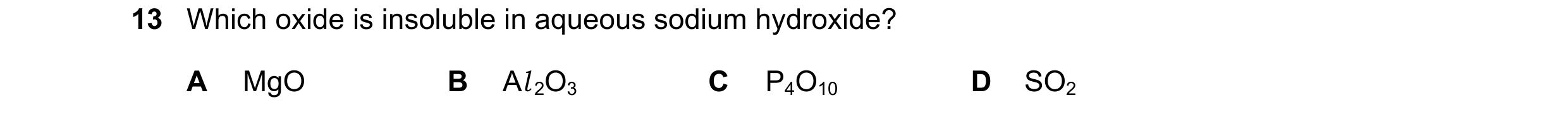 Question 70: Which oxide is insoluble in aqueous sodium hydroxide? A MgO B Al 2O3 C P4O10 D SO2