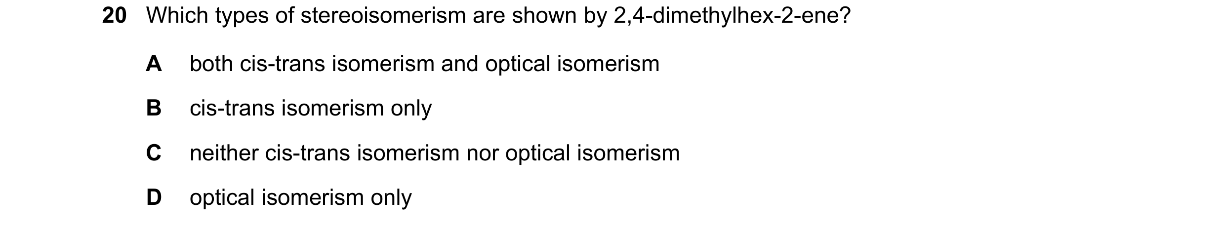Question 126: Which types of stereoisomerism are shown by 2,4-dimethylhex-2-ene? A both cis-trans isomerism and optical isomerism B cis-trans isomerism o…