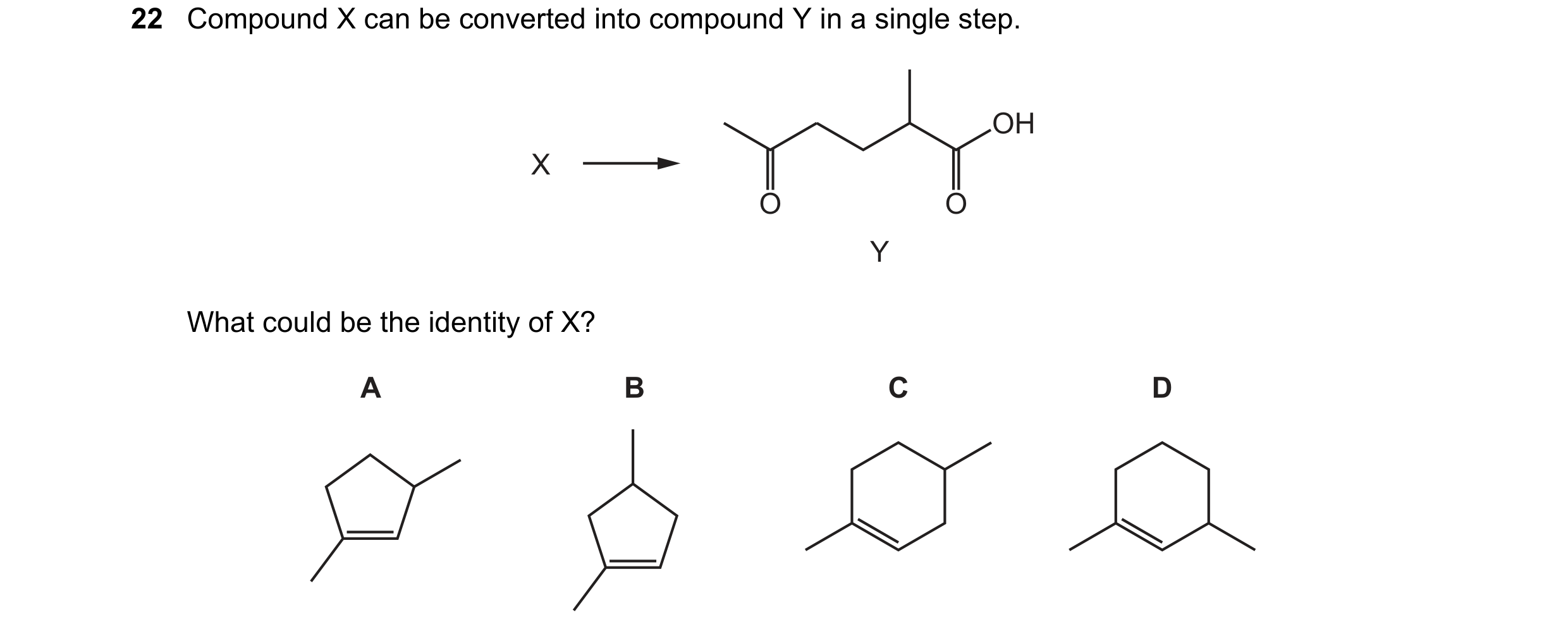 Question 191: Compound X can be converted into compound Y in a single step. OH X O O Y What could be the identity of X? A B C D