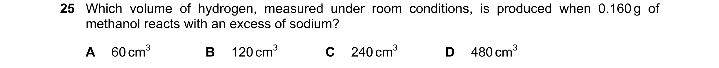 Question 193: Which volume of hydrogen, measured under room conditions, is produced when 0.160 g of methanol reacts with an excess of sodium? A 60 cm3 B …