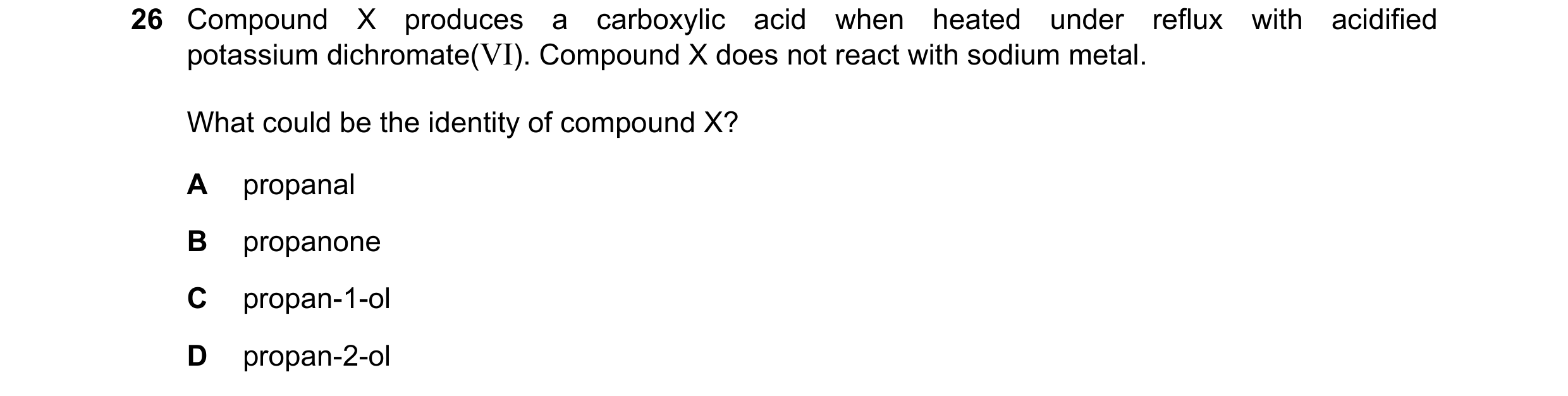 Question 194: Compound X produces a carboxylic acid when heated under reflux with acidified potassium dichromate(VI). Compound X does not react with sodi…