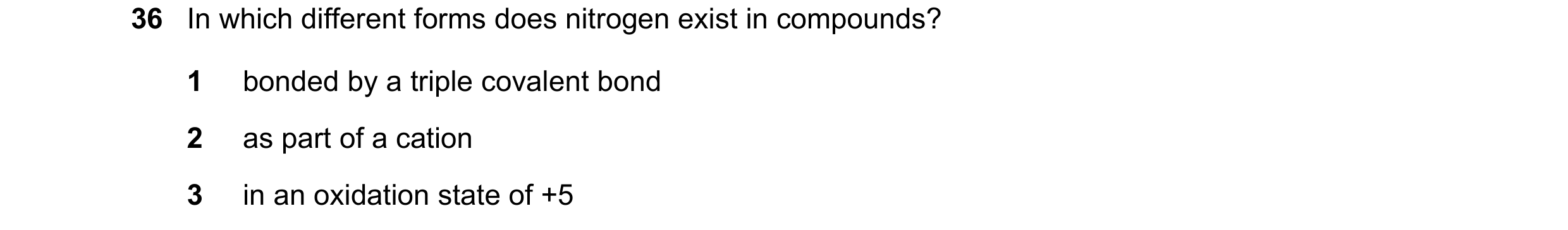 Question 74: In which different forms does nitrogen exist in compounds? 1 bonded by a triple covalent bond 2 as part of a cation 3 in an oxidation state…