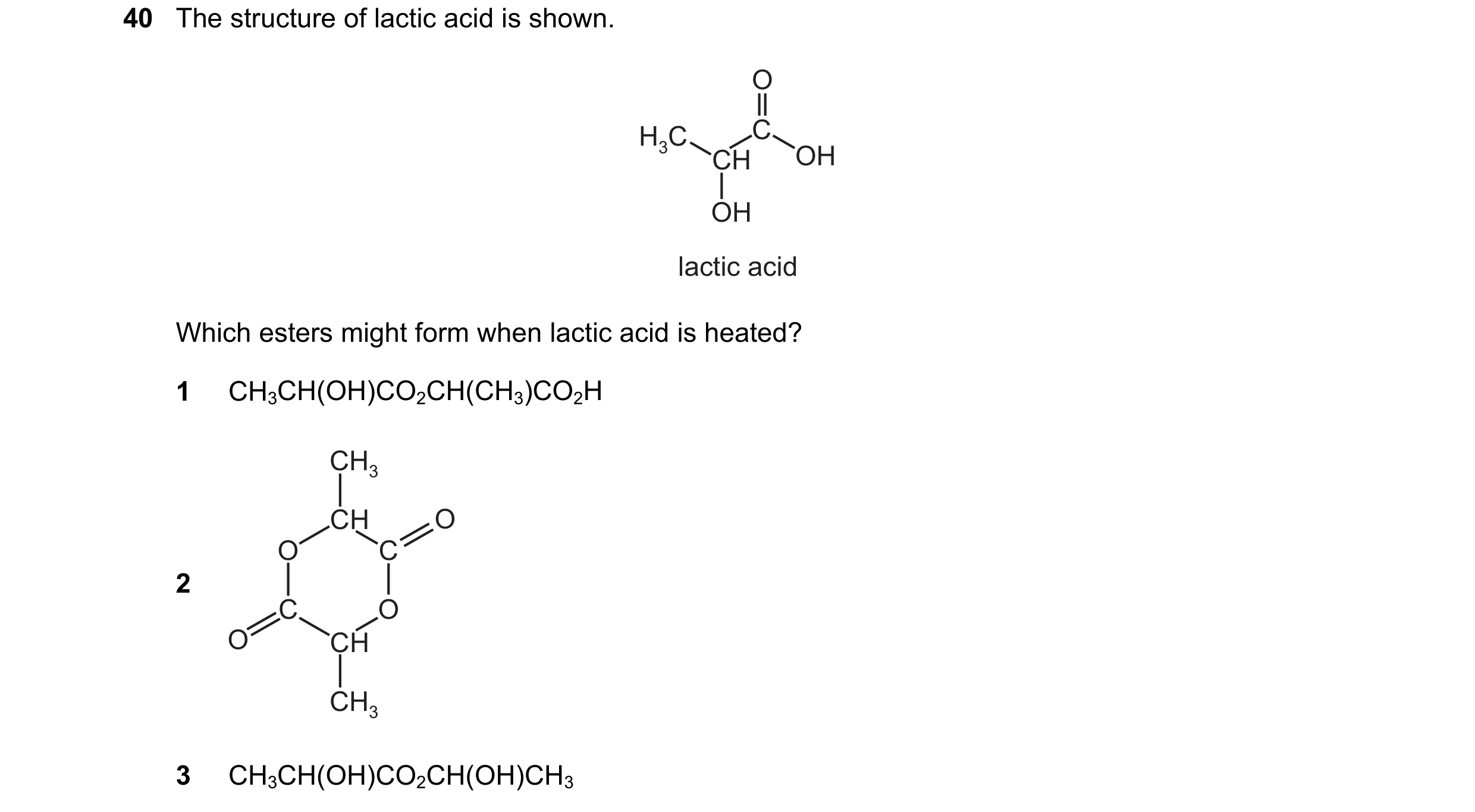 Question 5: The structure of lactic acid is shown. O H3C C CH OH OH lactic acid Which esters might form when lactic acid is heated? 1 CH3CH(OH)CO2CH(CH…