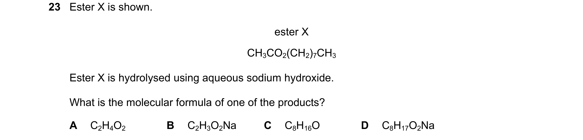 Question 112: Ester X is shown. ester X CH3CO2(CH2)7CH3 Ester X is hydrolysed using aqueous sodium hydroxide. What is the molecular formula of one of the…
