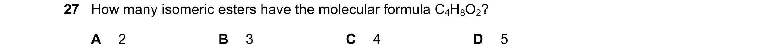Question 113: How many isomeric esters have the molecular formula C4H8O2? A 2 B 3 C 4 D 5