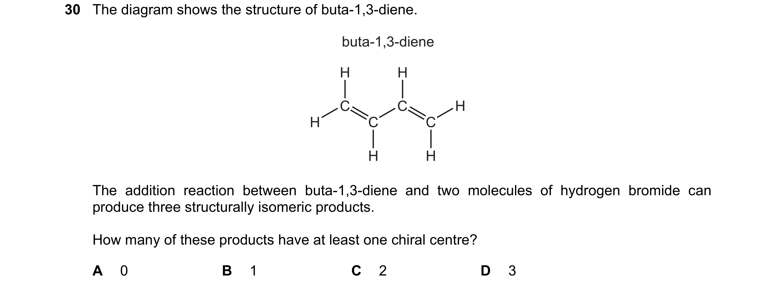 Question 170: The diagram shows the structure of buta-1,3-diene. buta-1,3-diene H H C C H H C C H H The addition reaction between buta-1,3-diene and two …