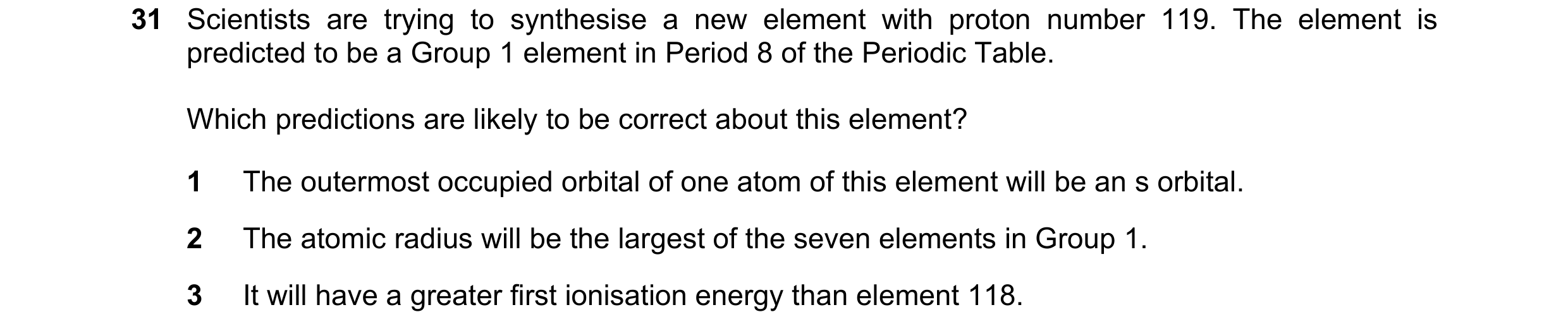 Question 86: Scientists are trying to synthesise a new element with proton number 119. The element is predicted to be a Group 1 element in Period 8 of t…