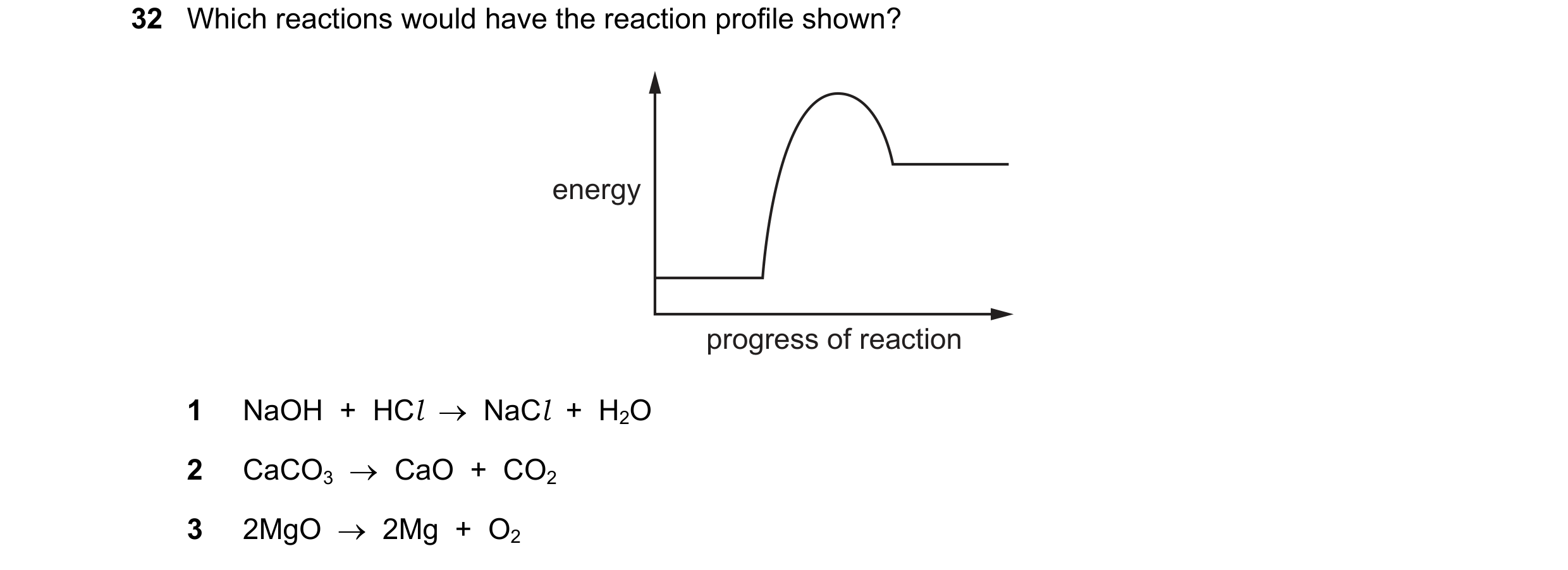 Question 155: Which reactions would have the reaction profile shown? energy progress of reaction 1 NaOH  +  HCl  →  NaCl  +  H2O 2 CaCO3  →  CaO  +  CO2 …