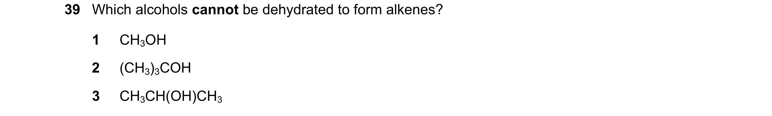 Question 255: Which alcohols cannot be dehydrated to form alkenes? 1 CH3OH 2 (CH3)3COH 3 CH3CH(OH)CH3